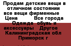 Продам детские вещи в отличном состоянии, все вещи фирменные. › Цена ­ 150 - Все города Одежда, обувь и аксессуары » Другое   . Калининградская обл.,Приморск г.